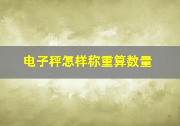 电子秤怎样称重算数量