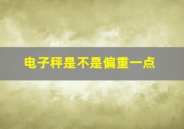 电子秤是不是偏重一点