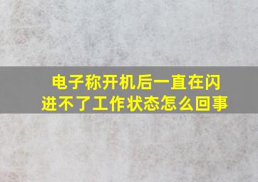 电子称开机后一直在闪进不了工作状态怎么回事