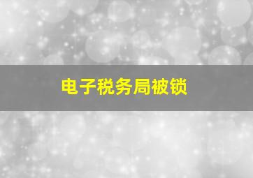 电子税务局被锁