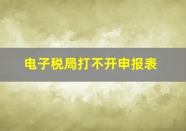 电子税局打不开申报表