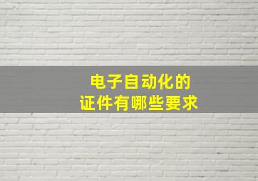 电子自动化的证件有哪些要求