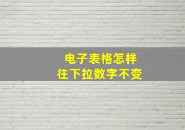 电子表格怎样往下拉数字不变