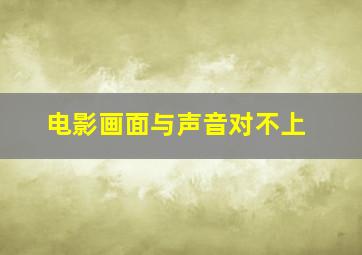 电影画面与声音对不上