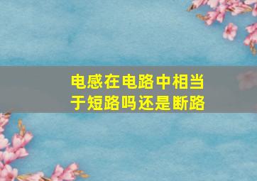 电感在电路中相当于短路吗还是断路