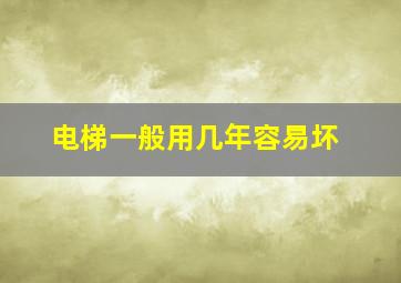 电梯一般用几年容易坏