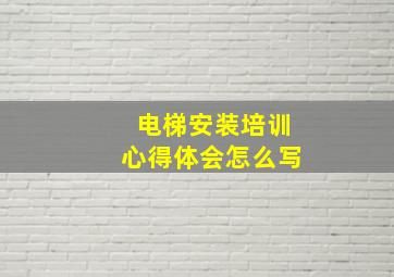 电梯安装培训心得体会怎么写