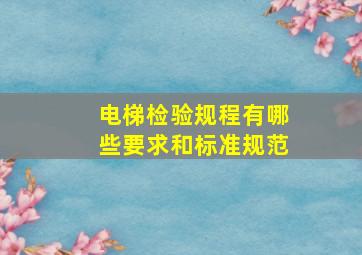 电梯检验规程有哪些要求和标准规范