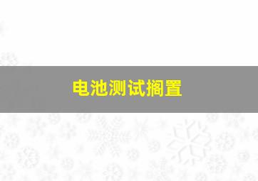 电池测试搁置