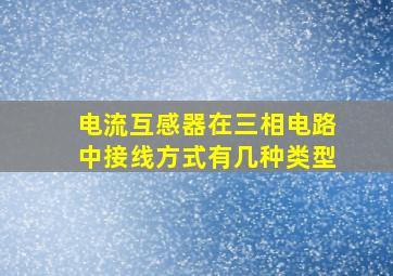 电流互感器在三相电路中接线方式有几种类型