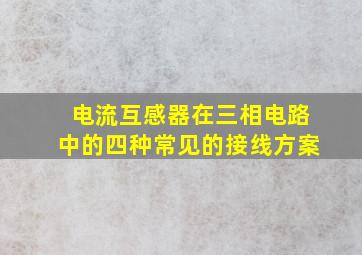 电流互感器在三相电路中的四种常见的接线方案