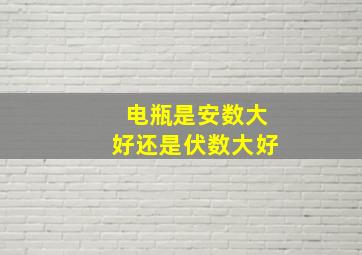 电瓶是安数大好还是伏数大好