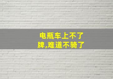 电瓶车上不了牌,难道不骑了