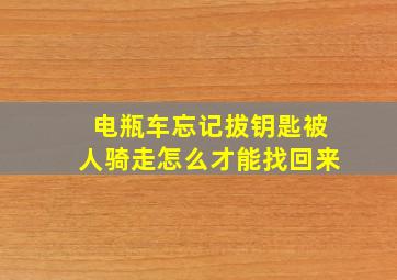 电瓶车忘记拔钥匙被人骑走怎么才能找回来