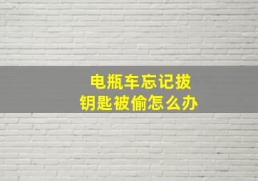 电瓶车忘记拔钥匙被偷怎么办