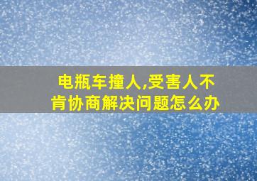 电瓶车撞人,受害人不肯协商解决问题怎么办