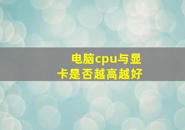 电脑cpu与显卡是否越高越好