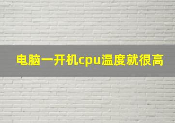 电脑一开机cpu温度就很高