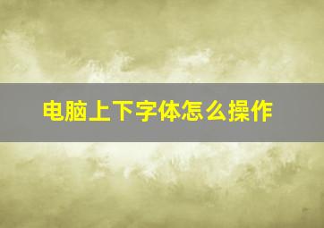 电脑上下字体怎么操作