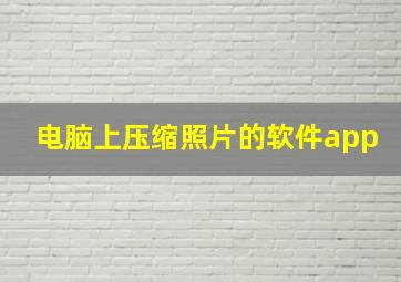 电脑上压缩照片的软件app