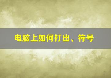 电脑上如何打出、符号