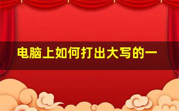 电脑上如何打出大写的一