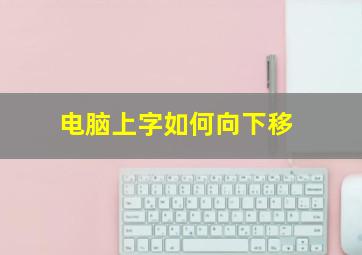 电脑上字如何向下移