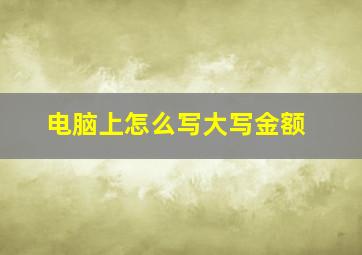 电脑上怎么写大写金额