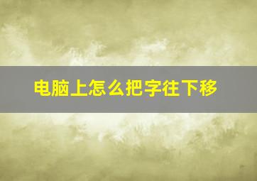 电脑上怎么把字往下移