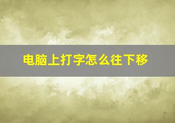 电脑上打字怎么往下移