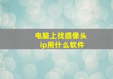 电脑上找摄像头ip用什么软件