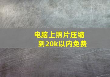 电脑上照片压缩到20k以内免费