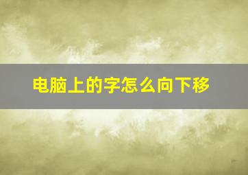 电脑上的字怎么向下移