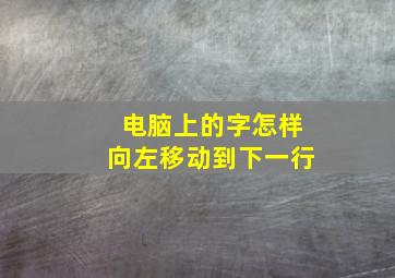 电脑上的字怎样向左移动到下一行