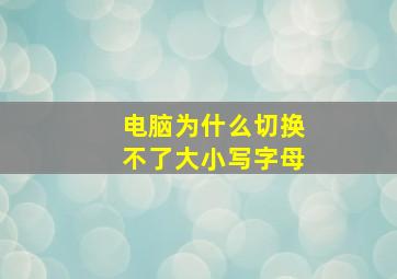 电脑为什么切换不了大小写字母