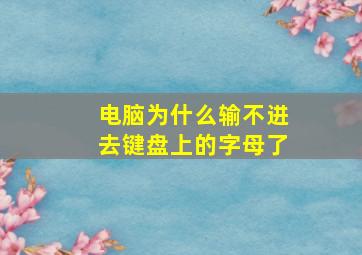 电脑为什么输不进去键盘上的字母了