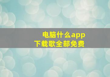 电脑什么app下载歌全部免费