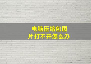 电脑压缩包图片打不开怎么办