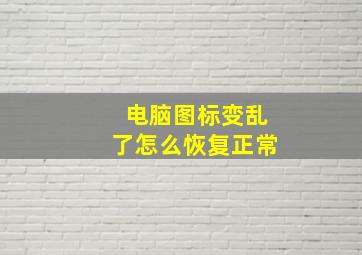 电脑图标变乱了怎么恢复正常