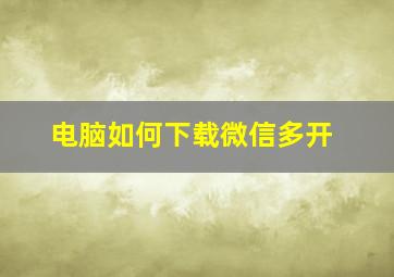 电脑如何下载微信多开