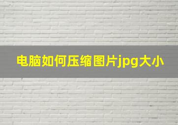 电脑如何压缩图片jpg大小