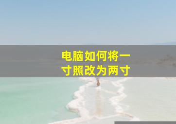 电脑如何将一寸照改为两寸