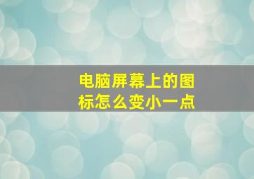 电脑屏幕上的图标怎么变小一点