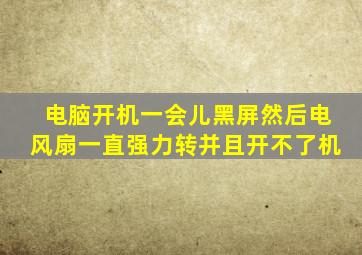 电脑开机一会儿黑屏然后电风扇一直强力转并且开不了机