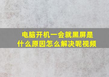 电脑开机一会就黑屏是什么原因怎么解决呢视频