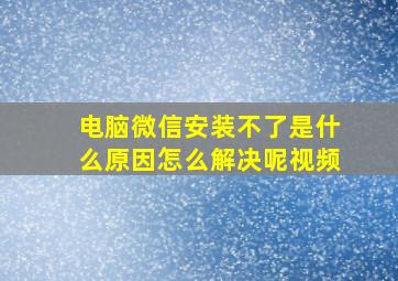 电脑微信安装不了是什么原因怎么解决呢视频