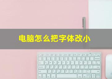 电脑怎么把字体改小