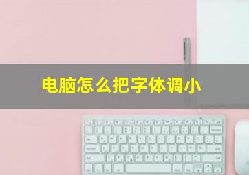 电脑怎么把字体调小