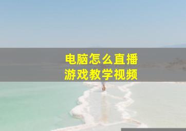 电脑怎么直播游戏教学视频