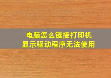 电脑怎么链接打印机显示驱动程序无法使用